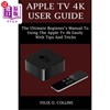 海外直订Apple TV 4k User Guide The Ultimate Beginner's Manual to Using the Latest Apple Apple TV 4