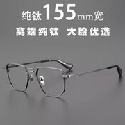 纯钛大脸硬汉系列155MM男士超大框超轻纯钛眼镜框双梁大宽脸镜架