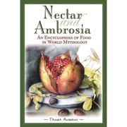  Nectar and Ambrosia  An Encyclopedia of Food in World Mythology 9781576070369