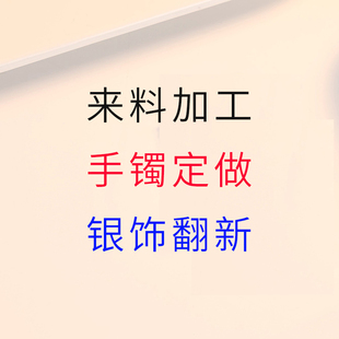 旧银饰来料加工999足银，手镯手工定制银饰，翻新来图打银首饰